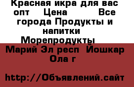 Красная икра для вас.опт. › Цена ­ 900 - Все города Продукты и напитки » Морепродукты   . Марий Эл респ.,Йошкар-Ола г.